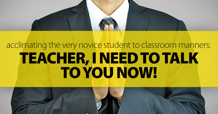Teacher, I Need to Talk to You Now: Acclimating the Very Novice Student to Classroom Manners