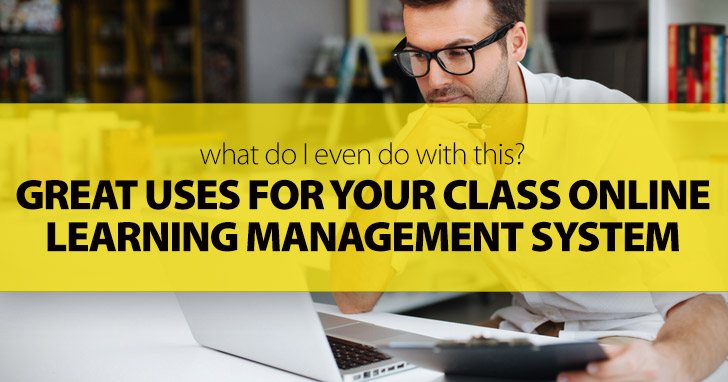 What Do I Even Do with This? Great Uses for Your Class Online Learning Management System