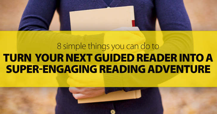 Turn Your Next Guided Reader Into A Super-Engaging Reading Adventure For Students: 8 Simple Things You Can Do