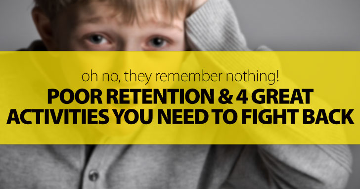 OMG, They Remember Nothing! Poor Retention And 4 Great Activities You Need To Fight Back