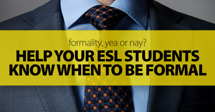 Formality, Yea or Nay? Help Your ESL Students Know When to Be Formal with These Useful Tips