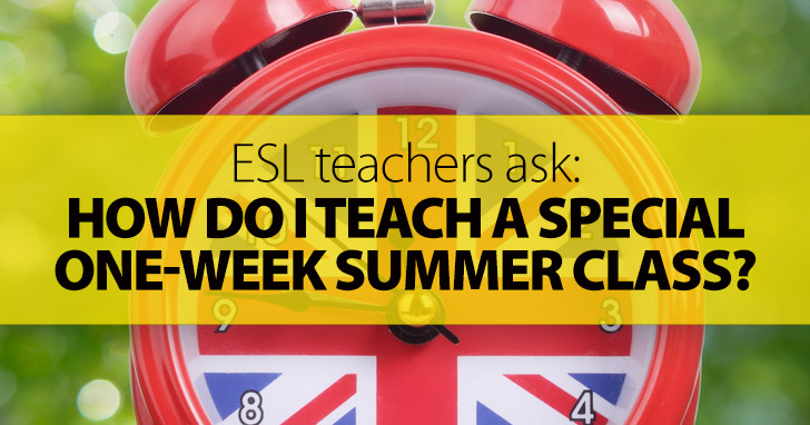 ESL Teachers Ask: How Do I Teach a Special One-Week Summer Class?