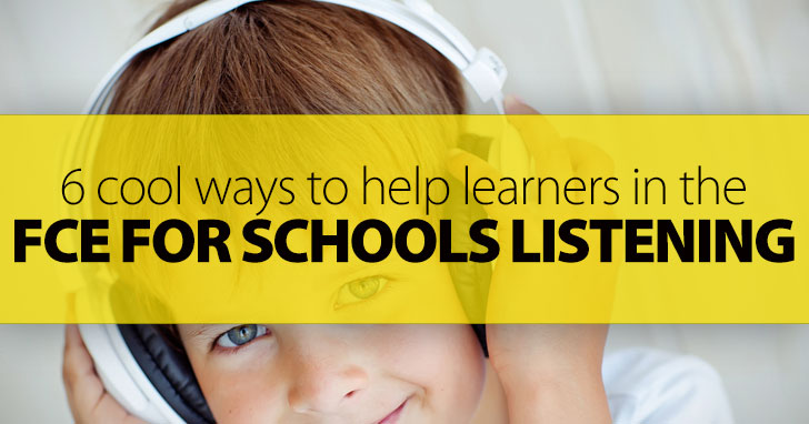 6 Cool Ways to Help Learners in the FCE for Schools Listening
