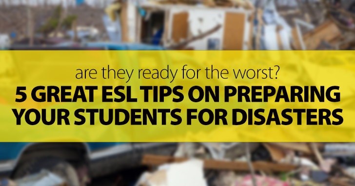 Are They Ready for the Worst? 5 Great ESL Tips on Preparing Your Students for Disasters