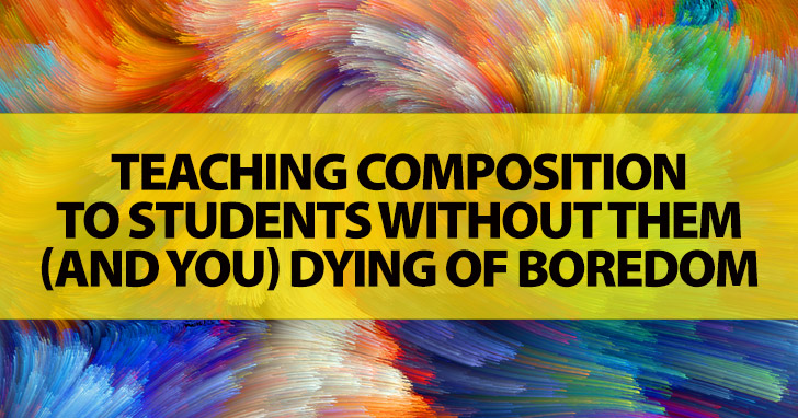 Teaching Composition to Students without Them (and You) Dying of Boredom