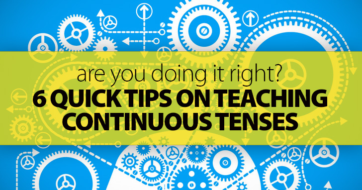 Are You Doing It Right? 6 Quick Tips on Teaching Continuous Tenses