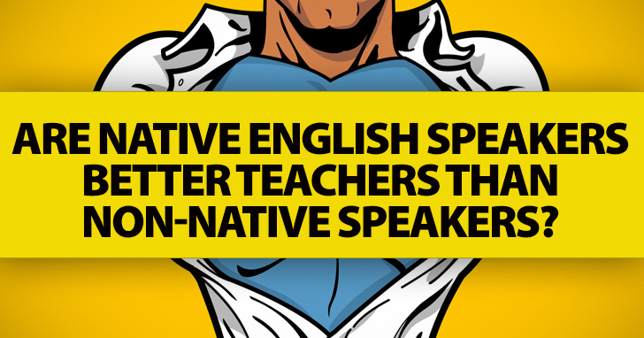 ESL Teachers Ask: Are Native English Speakers Better Teachers Than Non-Native Speakers?
