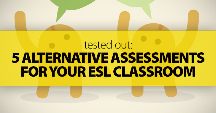 Tested Out: 5 Alternative Assessments for Your ESL Classroom