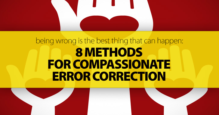 Being Wrong Is The Best Thing That Can Happen: 8 Methods for Compassionate Error Correction