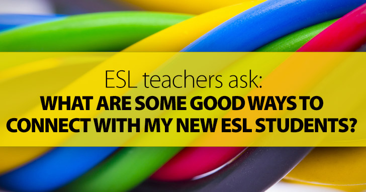 ESL Teachers Ask: What Are Some Good Ways to Connect with My New ESL Students?