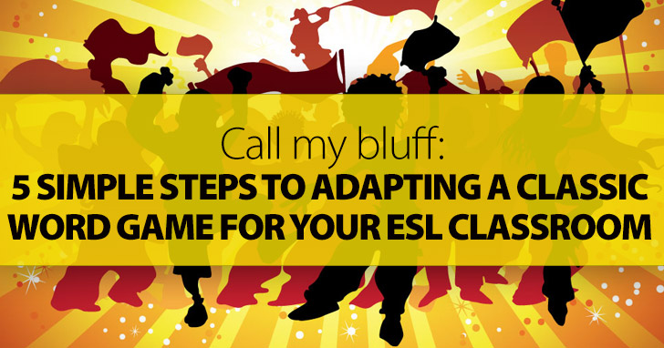 Call My Bluff: 5 Simple Steps To Adapting A Classic Word Game For Your ESL Classroom