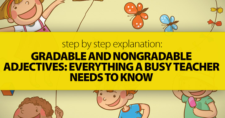 Gradable And Nongradable Adjectives: Everything A Busy Teacher Needs To Know (Step By Step Explanation)