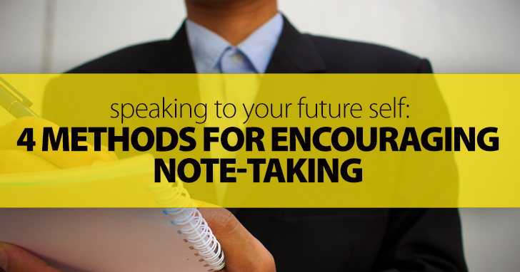 Speaking to Your Future Self: 4 Methods for Encouraging Note-taking