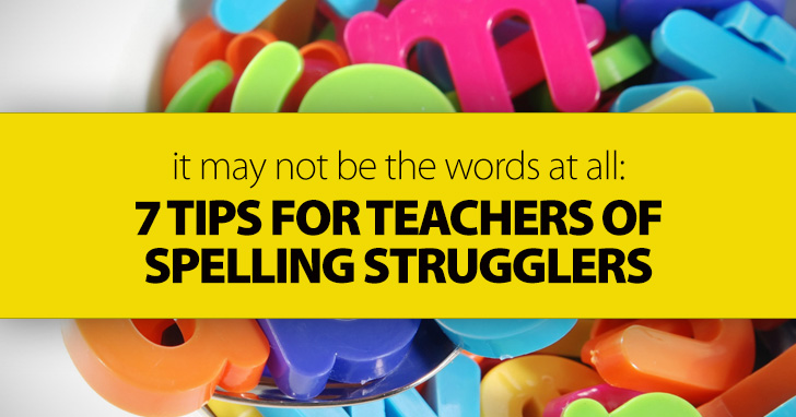 It May Not Be The Words At All: 7 Tips For Teachers Of Spelling Strugglers
