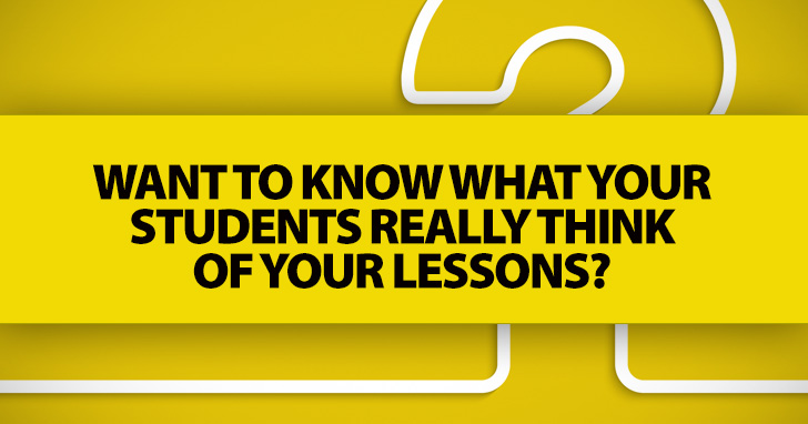 Want to Know What Your Students REALLY Think of Your Lessons? Ask Them These 10 Questions.