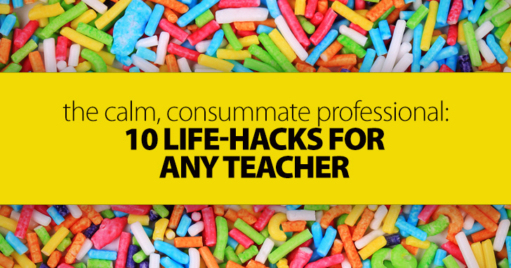 The Calm, Consummate Professional: 10 Life-Hacks for Any Teacher