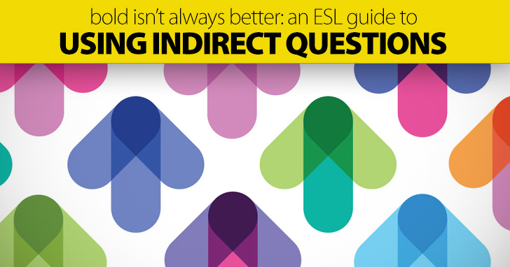 Bold Isn�t Always Better: an ESL Guide to Using Indirect Questions