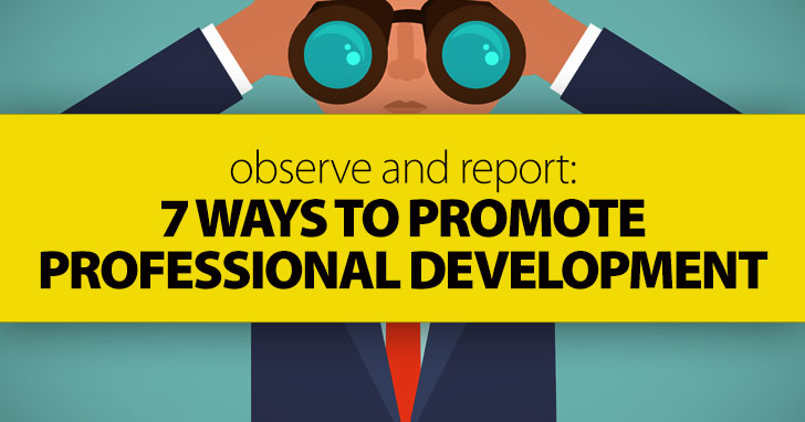 Observe and Report: 7 Ways to Promote Professional Development
