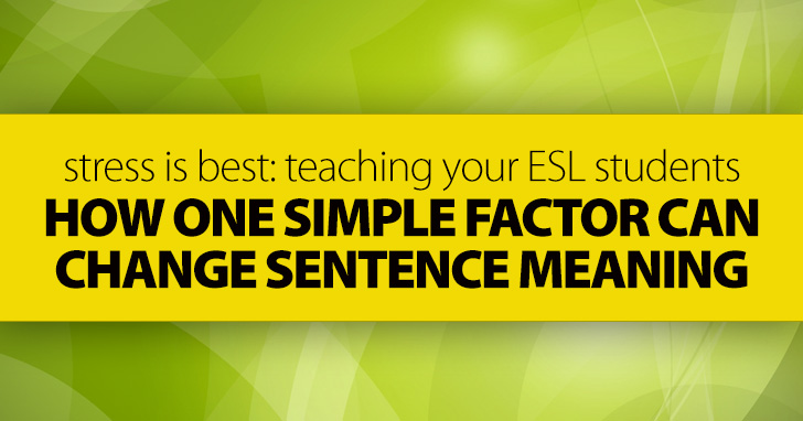 Stress Is Best: Teaching ESL Students How One Simple Factor Can Change Sentence Meaning