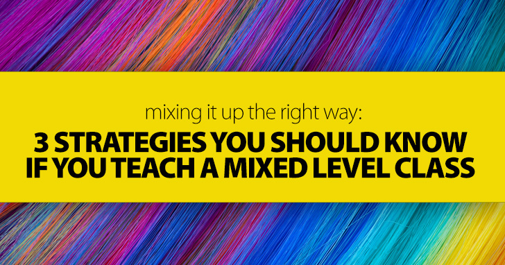 Mixing It Up The Right Way: 3 Strategies You Should Know If You Teach A Mixed Level Class
