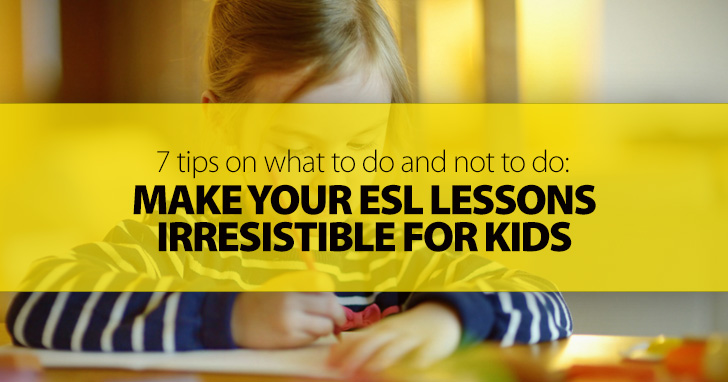 How to Make Your ESL Lessons Irresistible for Kids: 7 Tips on What to Do and Not to Do