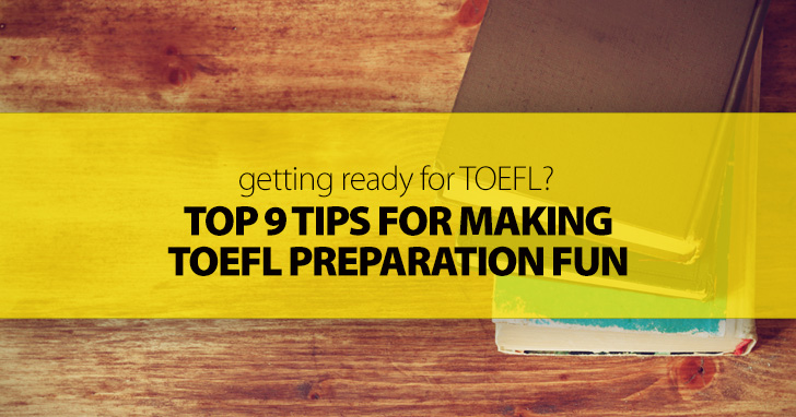 Getting Ready for the TOEFL? Top 9 Tips for Making Preparation Fun