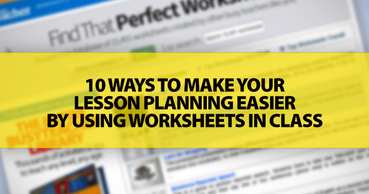 10 Ways to Make Your Lesson Planning Easier by Using Worksheets in Class