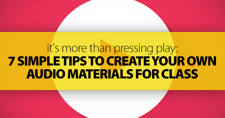 It's More Than Pressing Play: 7 Simple Tips to Create Your Own Audio Materials for Class