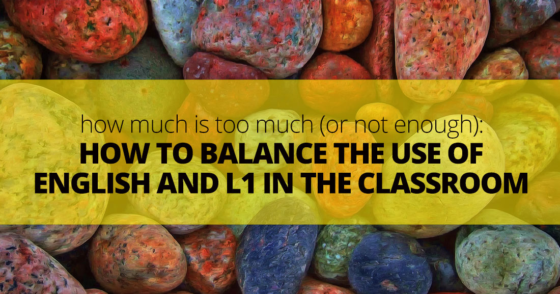 How Much Is Too Much (or Not Enough): How to Balance the Use of English and L1 in the Classroom