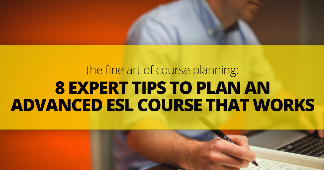 The Fine Art of Course Planning: 8 Expert Tips to Plan an Advanced ESL Course That Works