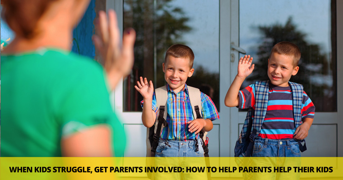 When Kids Struggle, Get Parents Involved: How to Help Parents Help Their Kids