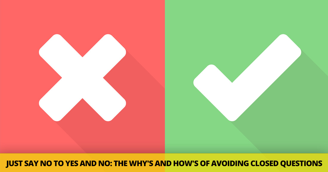 Just Say No to Yes and No: the Why's and How's of Avoiding Closed Questions