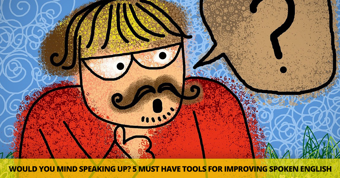 Would You Mind Speaking Up?: 5 Must-Have Tools for Improving Spoken English