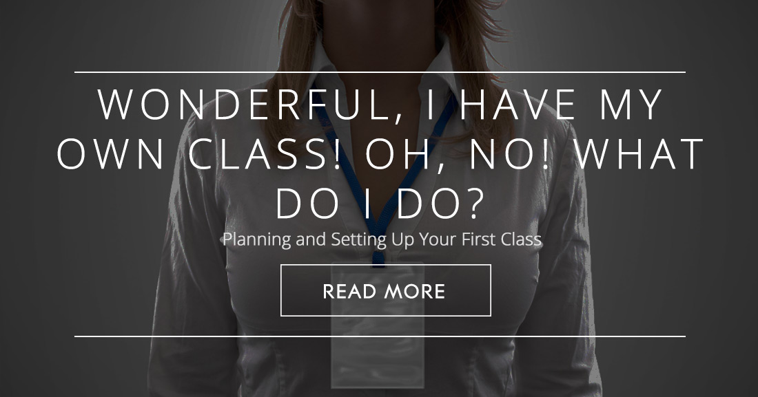Wonderful, I Have My Own Class! Oh, No! What Do I Do? Planning and Setting Up Your First Class