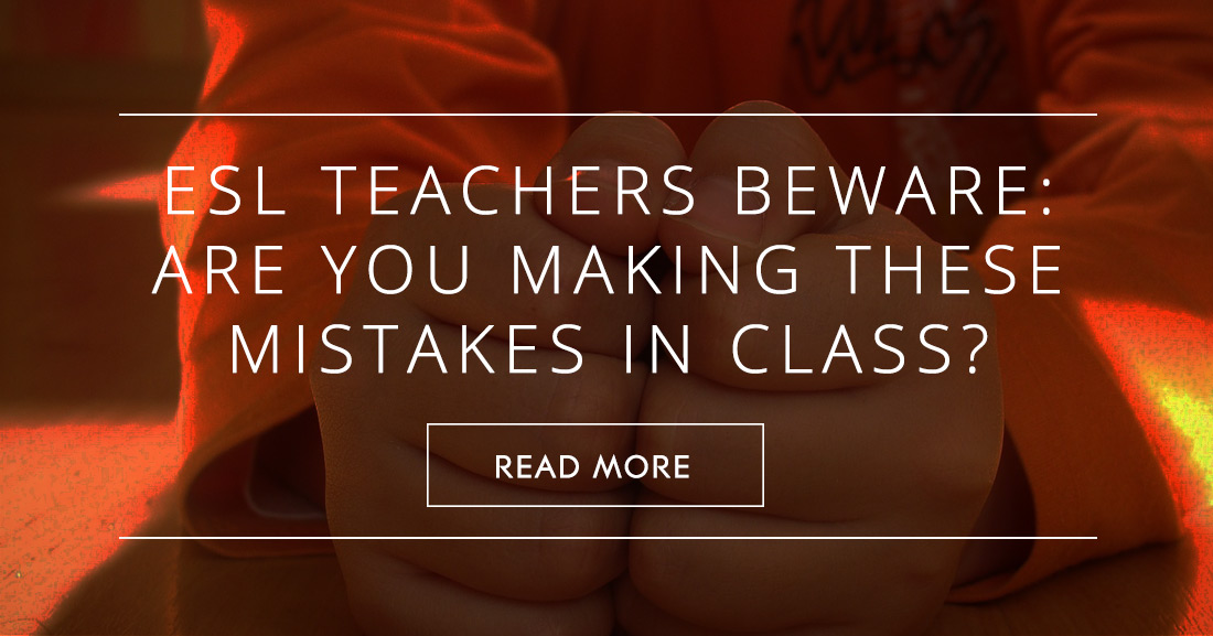 ESL Teachers Beware: Are You Making These Mistakes in Class?