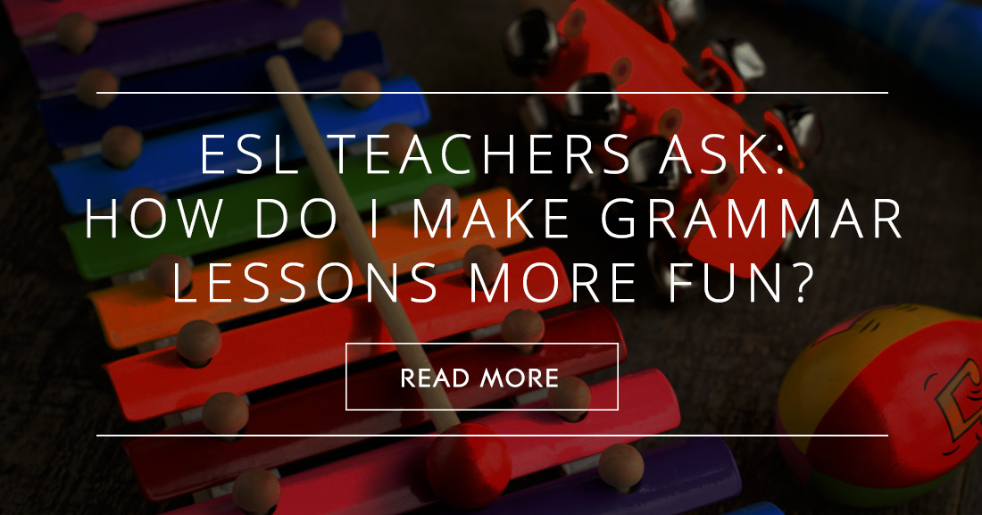 ESL Teachers Ask: How Do I Make Grammar Lessons More FUN?
