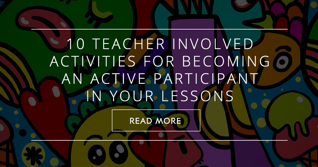 10 Simple Teacher Involved Activities for Becoming an Active Participant in Your Lessons