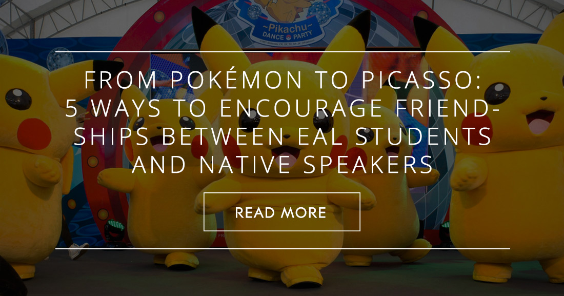 From Pokémon to Picasso: 5 Simple Ways to Encourage Friendships Between EAL Students and Native Speakers