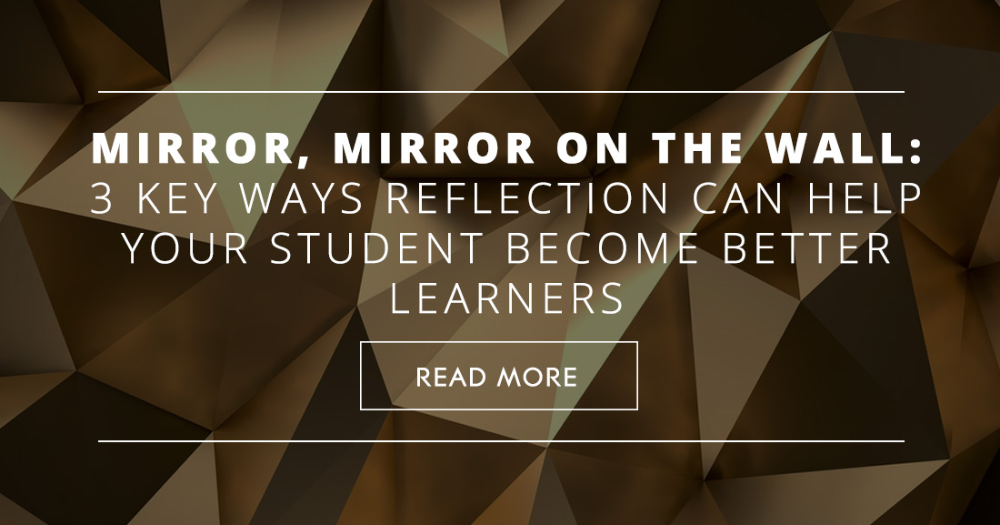 Mirror, Mirror on the Wall: 3 Key Ways Reflection Can Help Your Students Become Better Learners