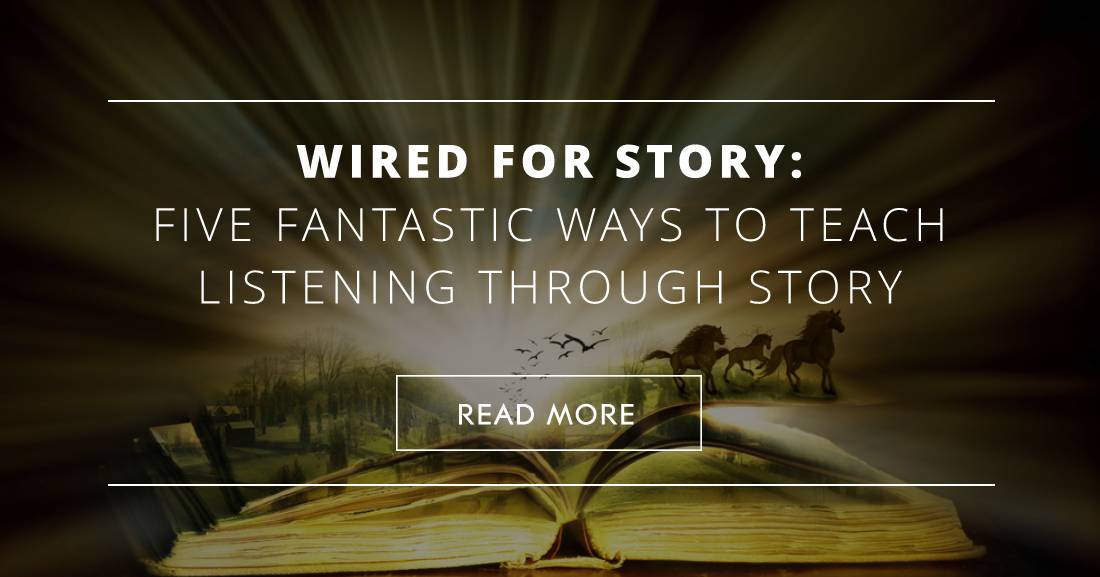 Wired for Story: 5 Fantastic Ways to Teach Listening through Story