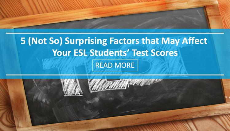 5 (Not So) Surprising Factors that May Affect Your ESL Students� Test Scores