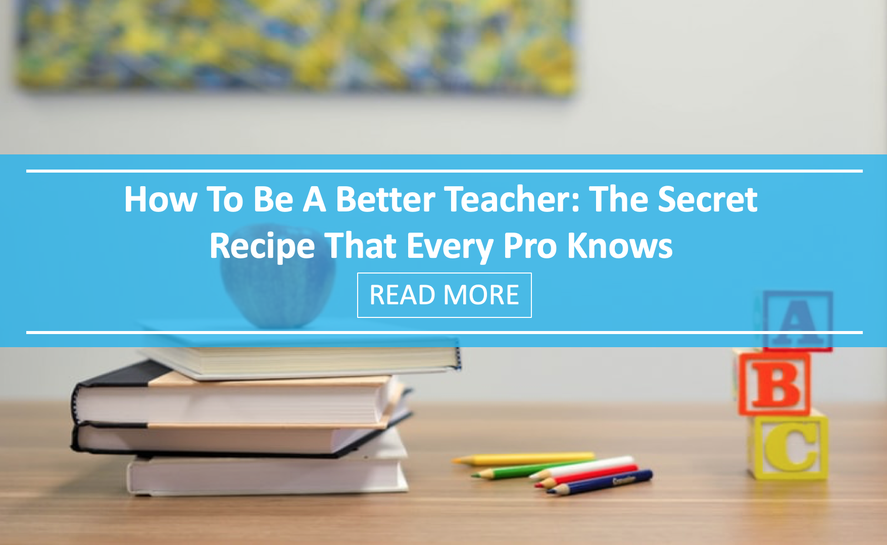 How To Be A Better Teacher: The Secret Recipe That Every Pro Knows